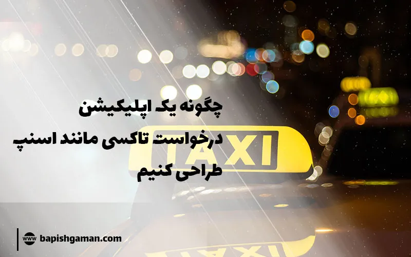 راهنمای کامل طراحی اپلیکیشن درخواست تاکسی مشابه اسنپ ✔️